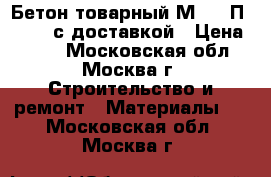 Бетон товарный М-400 П3 W8-10 с доставкой › Цена ­ 230 - Московская обл., Москва г. Строительство и ремонт » Материалы   . Московская обл.,Москва г.